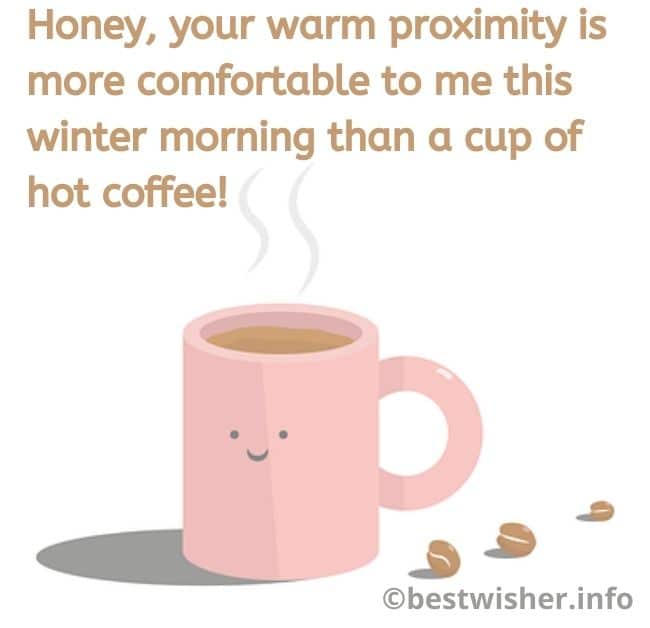 your warm proximity is more comfortable to me this winter morning than a cup of hot coffee